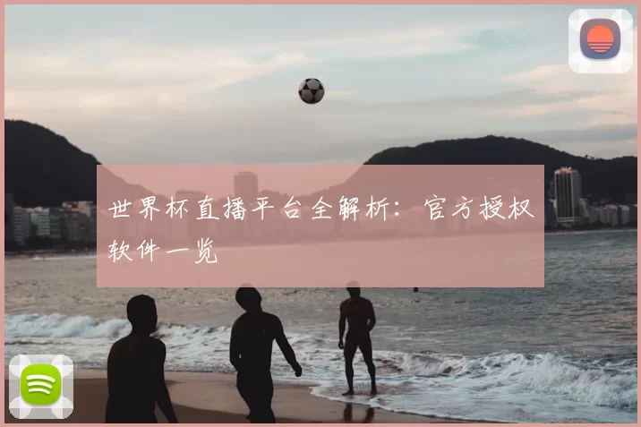 世界杯直播平台全解析：官方授权软件一览