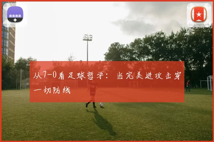 从7-0看足球哲学：当完美进攻击穿一切防线