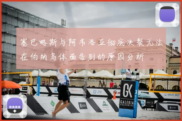 塞巴略斯与阿韦洛亚彻底决裂无法在伯纳乌体面告别的原因分析