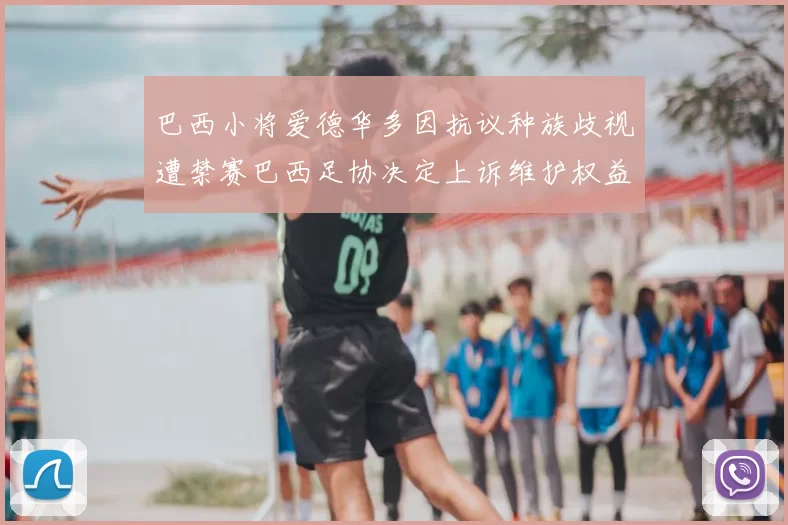 巴西小将爱德华多因抗议种族歧视遭禁赛巴西足协决定上诉维护权益