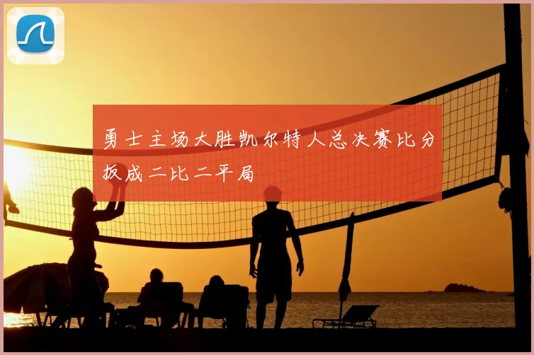 勇士主场大胜凯尔特人总决赛比分扳成二比二平局