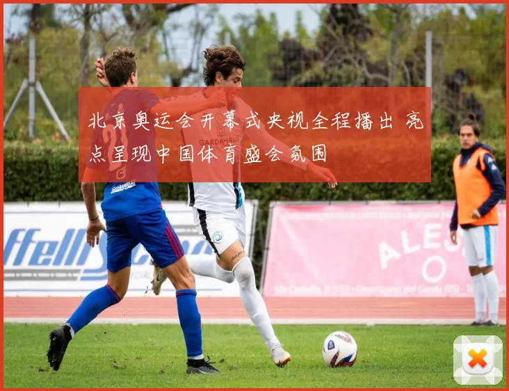 北京奥运会开幕式央视全程播出 亮点呈现中国体育盛会氛围