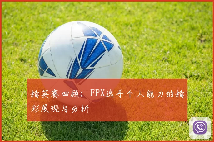 精英赛回顾：FPX选手个人能力的精彩展现与分析