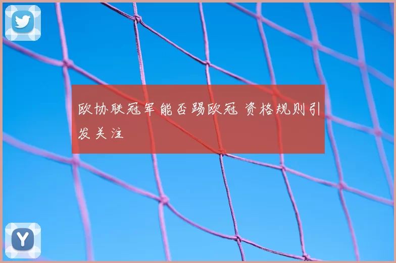 欧协联冠军能否踢欧冠 资格规则引发关注