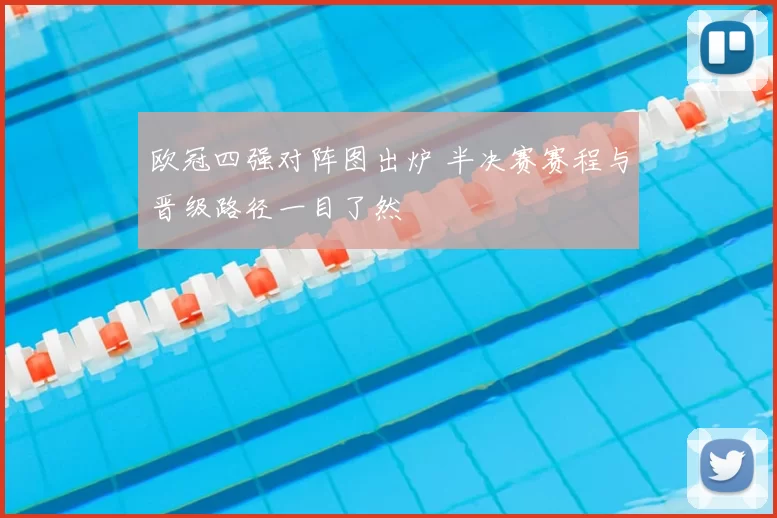 欧冠四强对阵图出炉 半决赛赛程与晋级路径一目了然