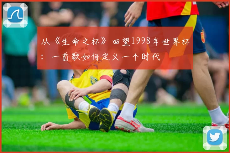 从《生命之杯》回望1998年世界杯:一首歌如何定义一个时代