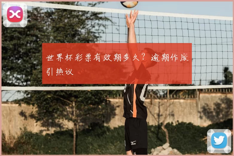 世界杯彩票有效期多久?逾期作废引热议