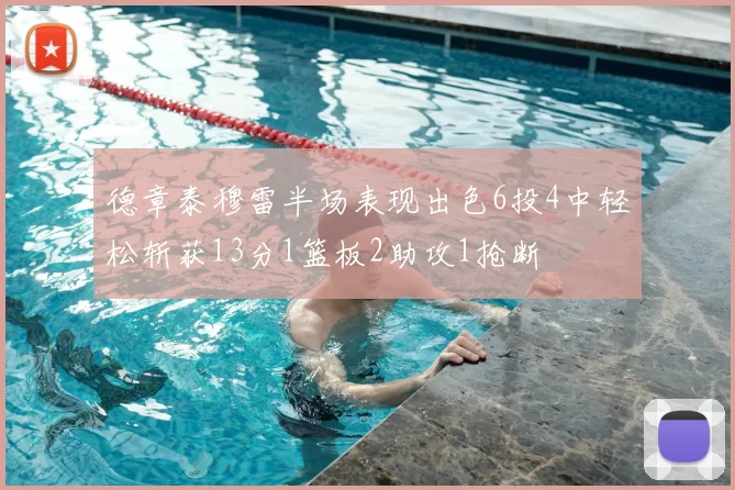 德章泰穆雷半场表现出色6投4中轻松斩获13分1篮板2助攻1抢断