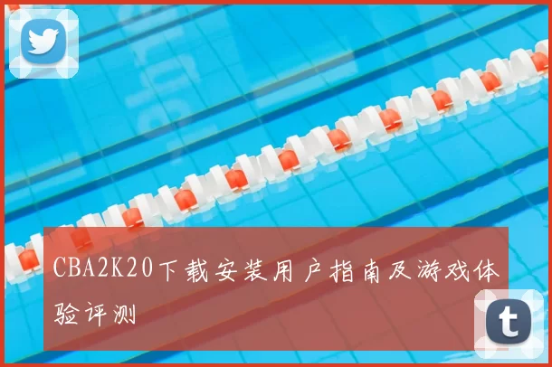 CBA2K20下载安装用户指南及游戏体验评测
