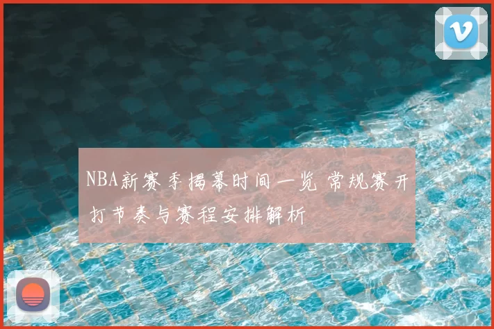 NBA新赛季揭幕时间一览 常规赛开打节奏与赛程安排解析