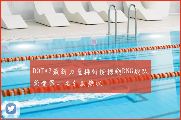 DOTA2最新力量排行榜揭晓RNG战队荣登第二名引发热议