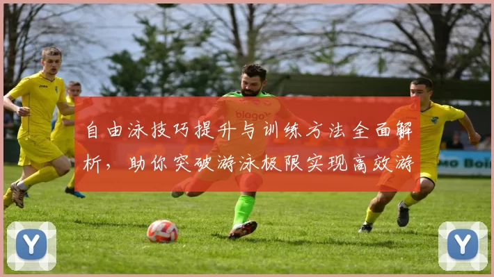 自由泳技巧提升与训练方法全面解析，助你突破游泳极限实现高效游速