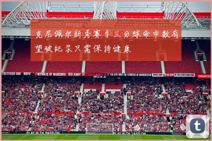 克尼佩尔新秀赛季三分球命中数有望破纪录只需保持健康