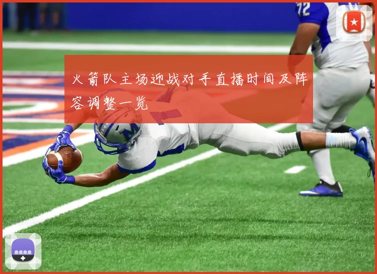 火箭队主场迎战对手直播时间及阵容调整一览