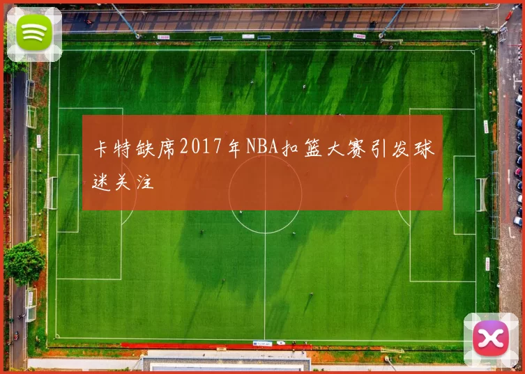 卡特缺席2017年NBA扣篮大赛引发球迷关注