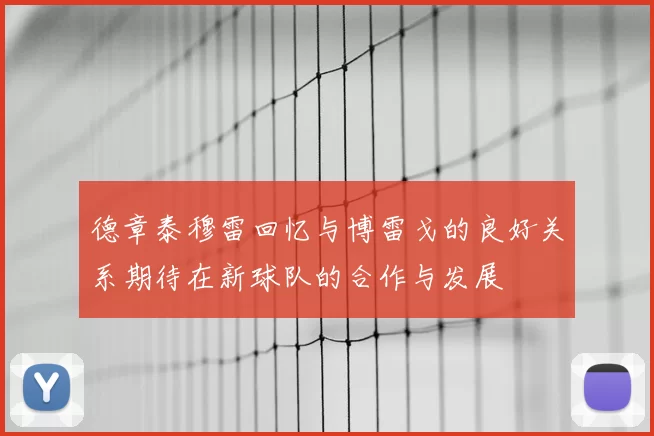 德章泰穆雷回忆与博雷戈的良好关系期待在新球队的合作与发展