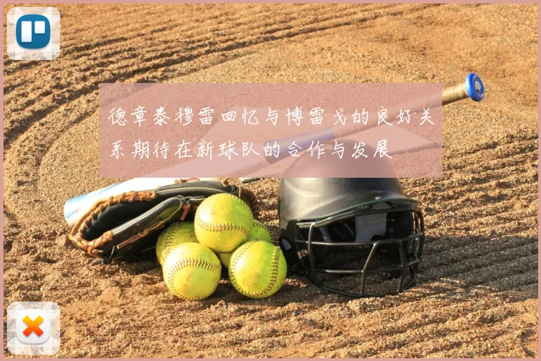 德章泰穆雷回忆与博雷戈的良好关系期待在新球队的合作与发展