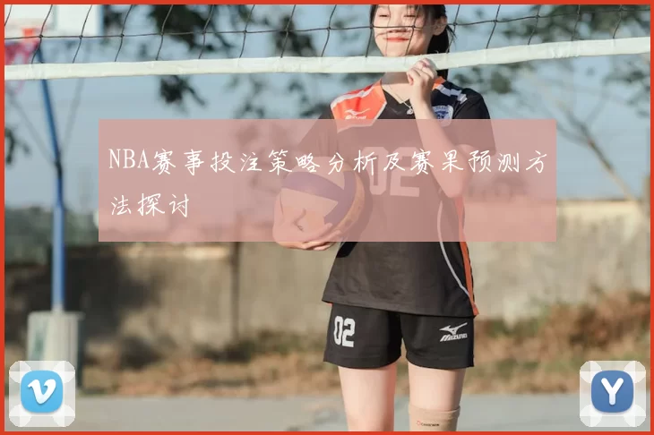 NBA赛事投注策略分析及赛果预测方法探讨