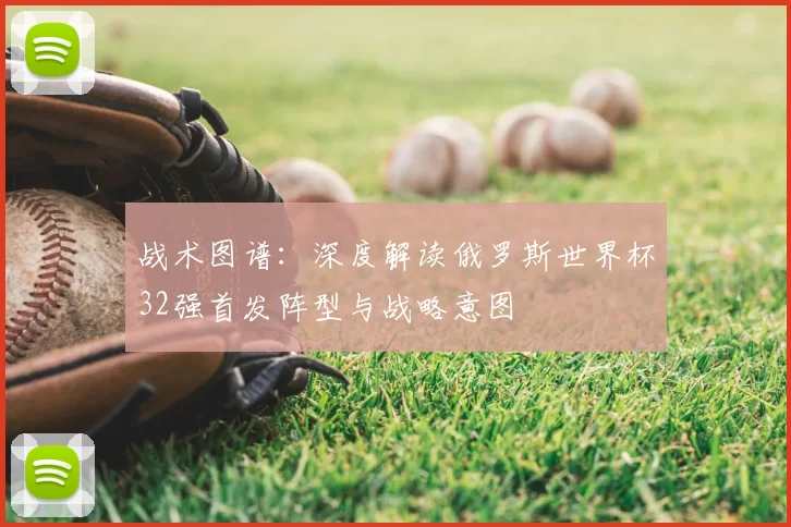战术图谱：深度解读俄罗斯世界杯32强首发阵型与战略意图