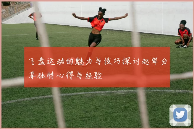 飞盘运动的魅力与技巧探讨赵军分享独特心得与经验