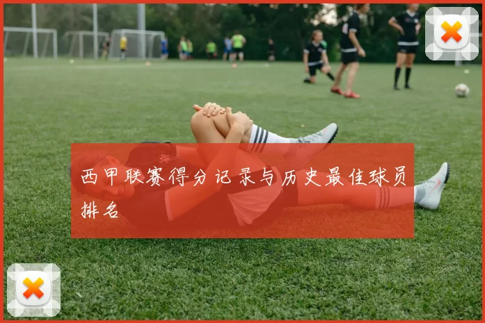 西甲联赛得分记录与历史最佳球员排名