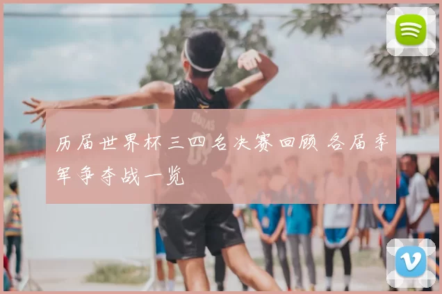 历届世界杯三四名决赛回顾 各届季军争夺战一览