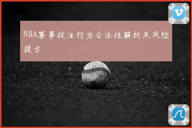 NBA赛事投注行为合法性解析及风险提示