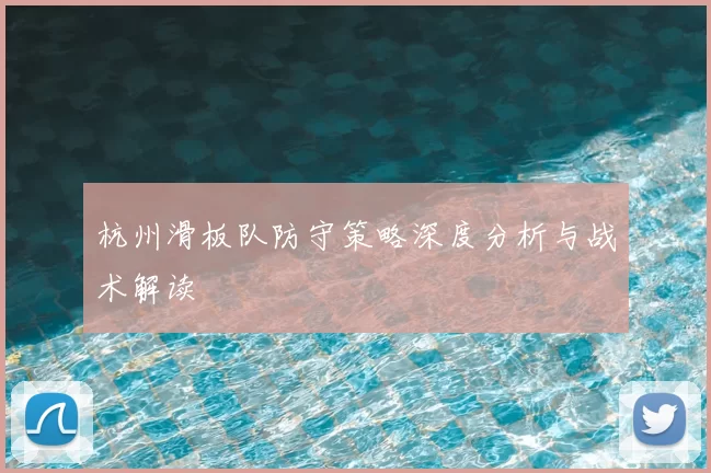 杭州滑板队防守策略深度分析与战术解读