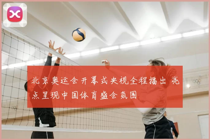 北京奥运会开幕式央视全程播出 亮点呈现中国体育盛会氛围