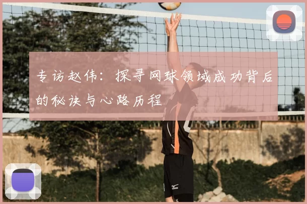 专访赵伟：探寻网球领域成功背后的秘诀与心路历程