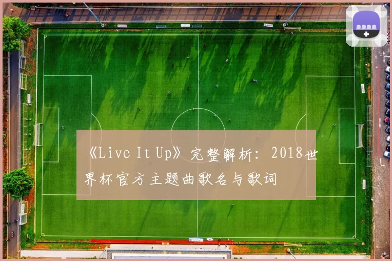 《Live It Up》完整解析:2018世界杯官方主题曲歌名与歌词