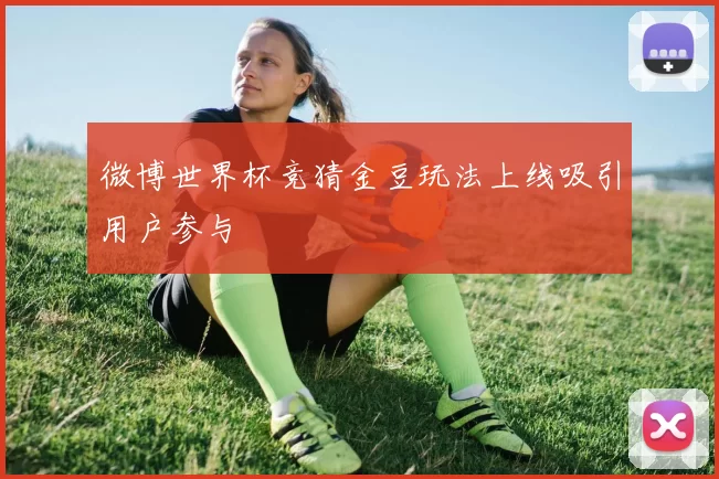 微博世界杯竞猜金豆玩法上线吸引用户参与