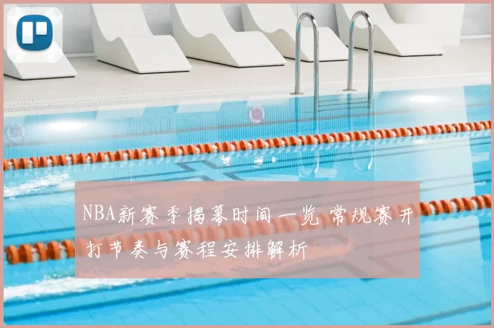 NBA新赛季揭幕时间一览 常规赛开打节奏与赛程安排解析