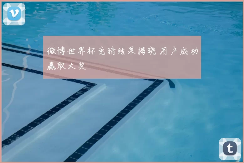 微博世界杯竞猜结果揭晓 用户成功赢取大奖