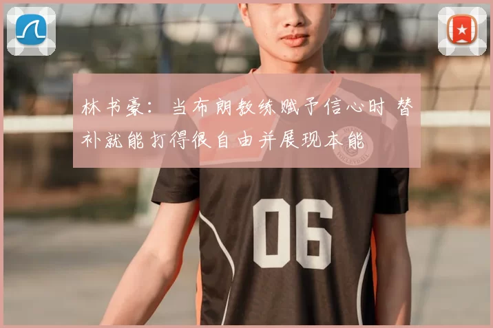 林书豪：当布朗教练赋予信心时 替补就能打得很自由并展现本能
