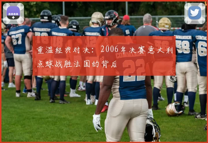 重温经典对决：2006年决赛意大利点球战胜法国的背后