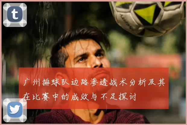 广州排球队边路渗透战术分析及其在比赛中的成效与不足探讨