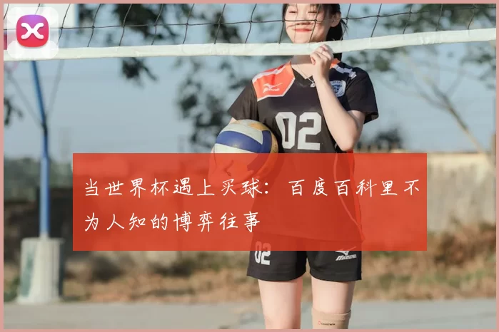 当世界杯遇上买球：百度百科里不为人知的博弈往事