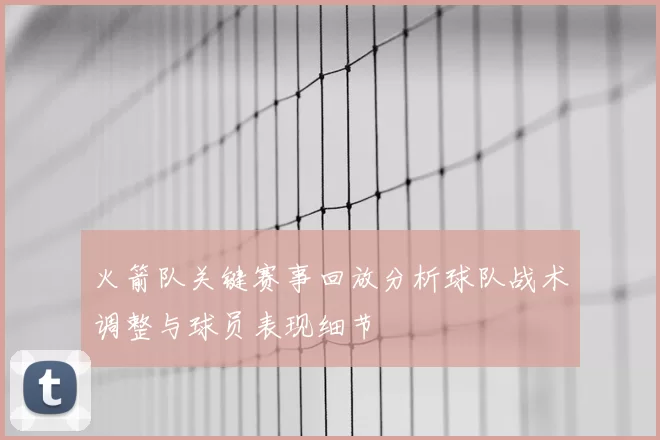 火箭队关键赛事回放分析球队战术调整与球员表现细节