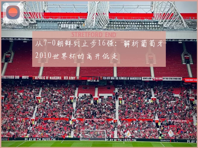 从7-0朝鲜到止步16强：解析葡萄牙2010世界杯的高开低走