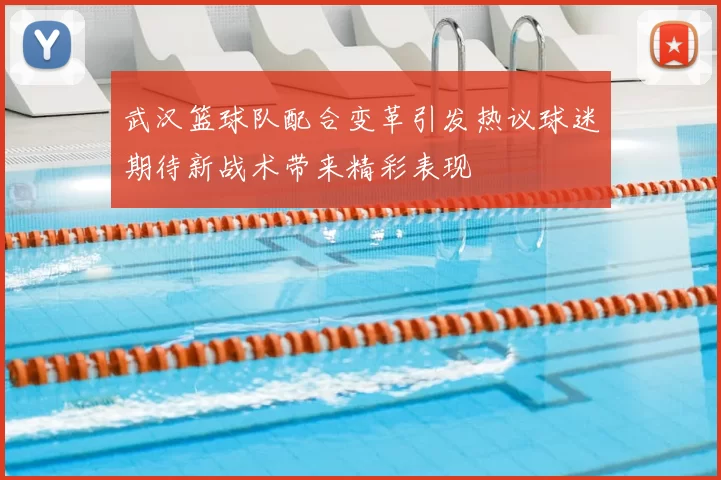 武汉篮球队配合变革引发热议球迷期待新战术带来精彩表现