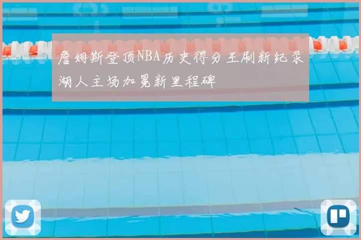 詹姆斯登顶NBA历史得分王刷新纪录湖人主场加冕新里程碑