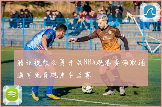 腾讯视频会员开放NBA观赛券领取通道可免费观看季后赛