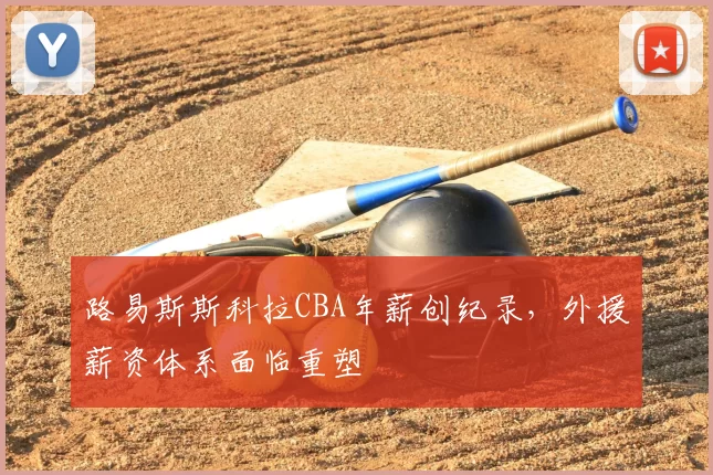 路易斯斯科拉CBA年薪创纪录，外援薪资体系面临重塑