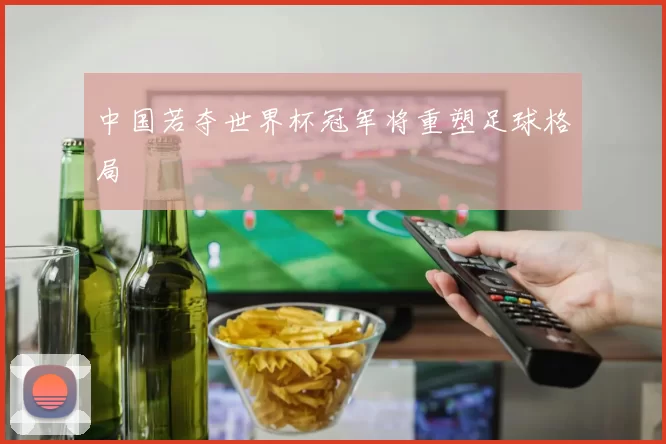 中国若夺世界杯冠军将重塑足球格局