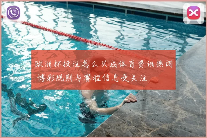 欧洲杯投注怎么买成体育资讯热词 博彩规则与赛程信息受关注