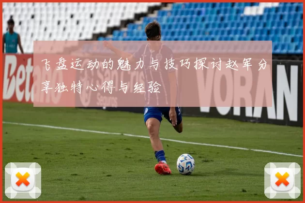 飞盘运动的魅力与技巧探讨赵军分享独特心得与经验
