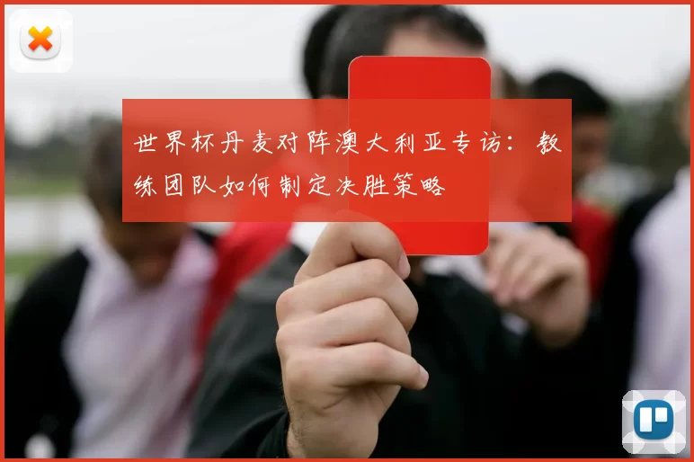 世界杯丹麦对阵澳大利亚专访:教练团队如何制定决胜策略