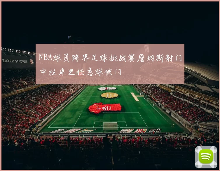 NBA球员跨界足球挑战赛詹姆斯射门中柱库里任意球破门