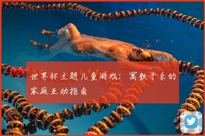 世界杯主题儿童游戏：寓教于乐的家庭互动指南